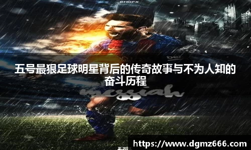 五号最狠足球明星背后的传奇故事与不为人知的奋斗历程